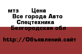 мтз-80 › Цена ­ 100 000 - Все города Авто » Спецтехника   . Белгородская обл.